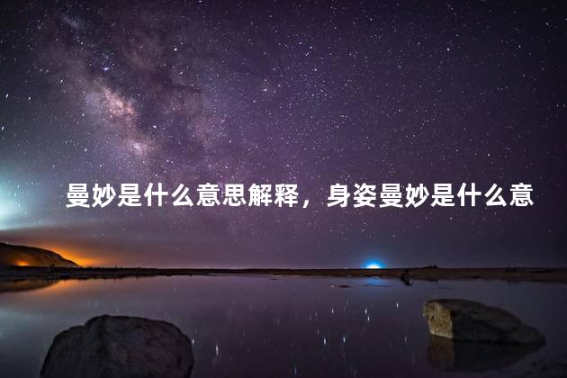 曼妙是什么意思解释，身姿曼妙是什么意思