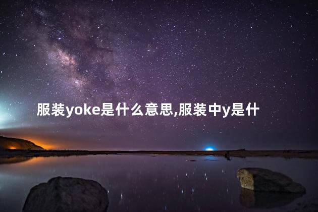 服装yoke是什么意思,服装中y是什么意思 服装yoke是什么意思,服装中y是什么意思
