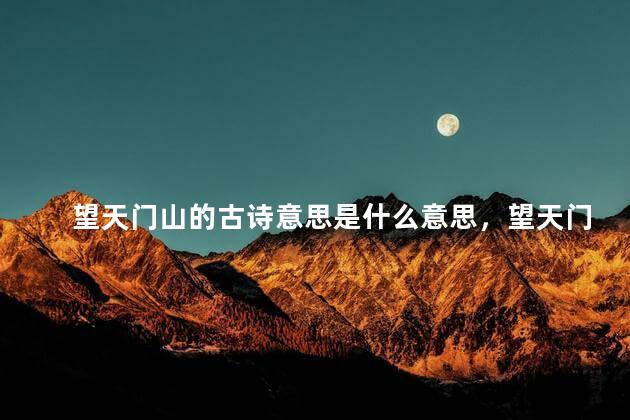 望天门山的古诗意思是什么意思，望天门山的古诗意思是什么三年级