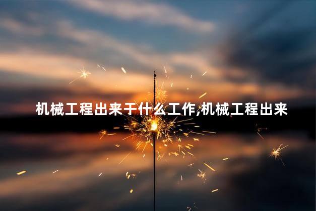 机械工程出来干什么工作,机械工程出来干什么女生 机械工程出来干什么工作,机械工程出来干什么女生