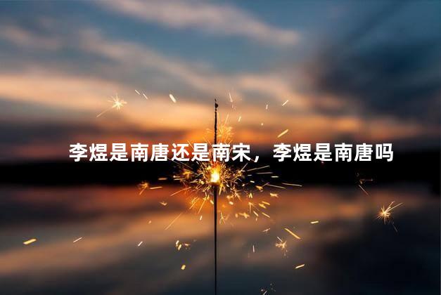 李煜是南唐还是南宋，李煜是南唐吗