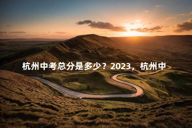 杭州中考总分是多少？2023，杭州中考总分多少