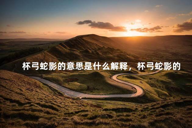 杯弓蛇影的意思是什么解释，杯弓蛇影的意思是什么5字