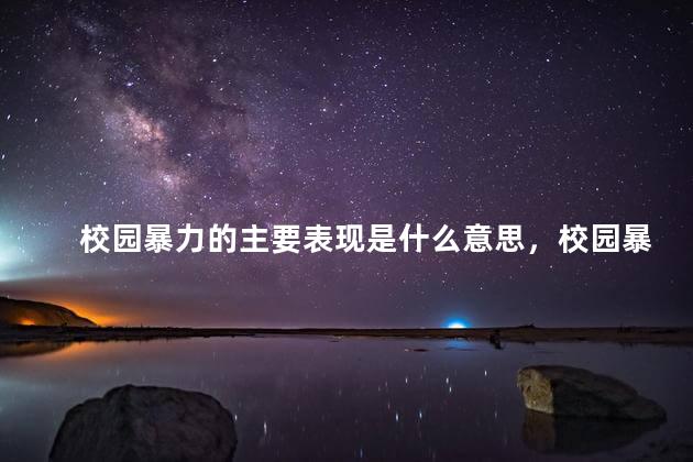 校园暴力的主要表现是什么意思，校园暴力表现在哪几个方面