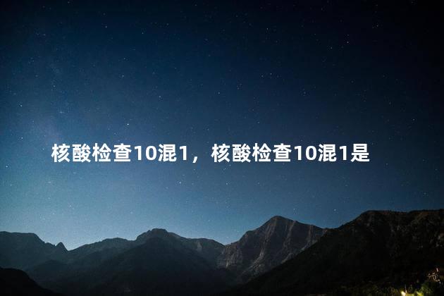 核酸检查10混1，核酸检查10混1是什么意思