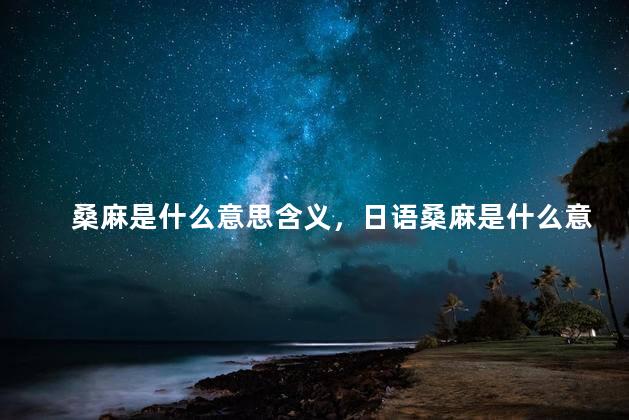 桑麻是什么意思含义，日语桑麻是什么意思