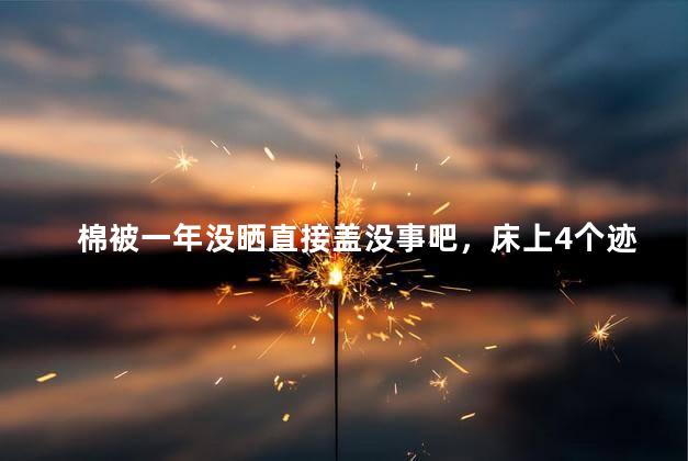 棉被一年没晒直接盖没事吧，床上4个迹象说明螨虫