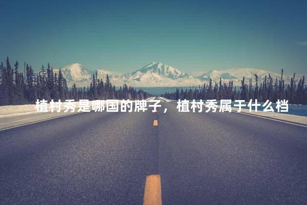 植村秀是哪国的牌子，植村秀属于什么档次