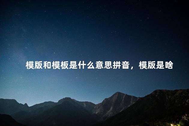 模版和模板是什么意思拼音，模版是啥