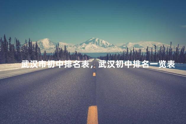 武汉市初中排名表，武汉初中排名一览表前一百
