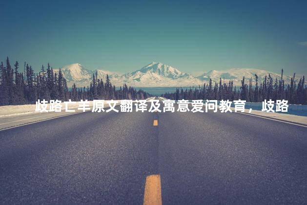歧路亡羊原文翻译及寓意爱问教育，歧路亡羊的原文翻译及寓意