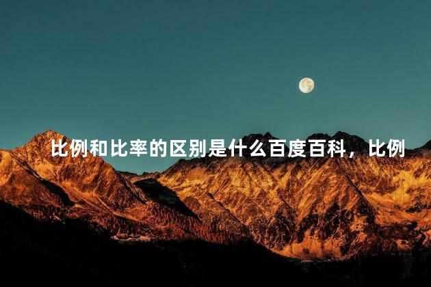 比例和比率的区别是什么百度百科，比例和比率的区别是什么呢