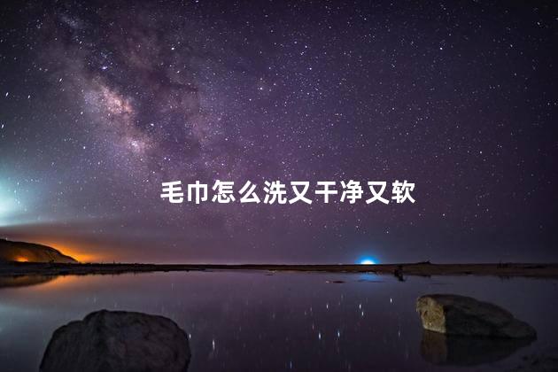 毛巾怎么洗又干净又软