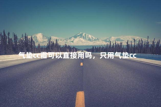 气垫cc霜可以直接用吗，只用气垫cc霜可以吗