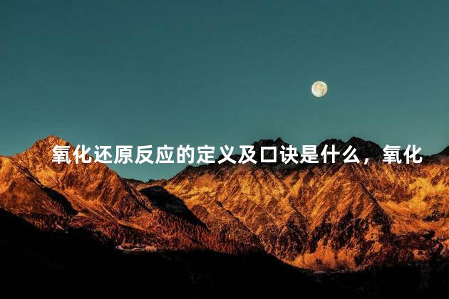 氧化还原反应的定义及口诀是什么，氧化还原反应的六个概念