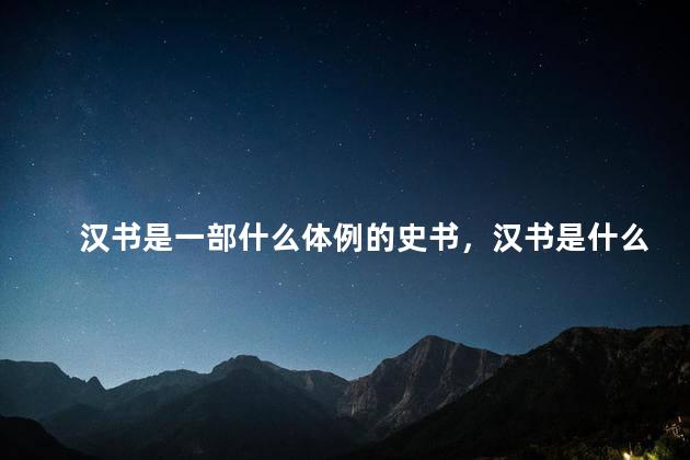 汉书是一部什么体例的史书，汉书是什么体例的