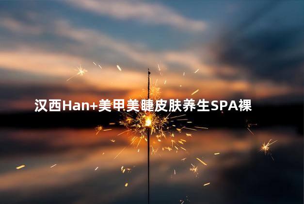 汉西Han+美甲美睫皮肤养生SPA裸色美甲怎么样，汉川美甲店