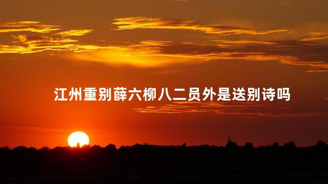 江州重别薛六柳八二员外是送别诗吗