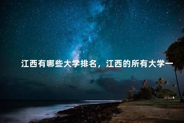 江西有哪些大学排名，江西的所有大学一览表