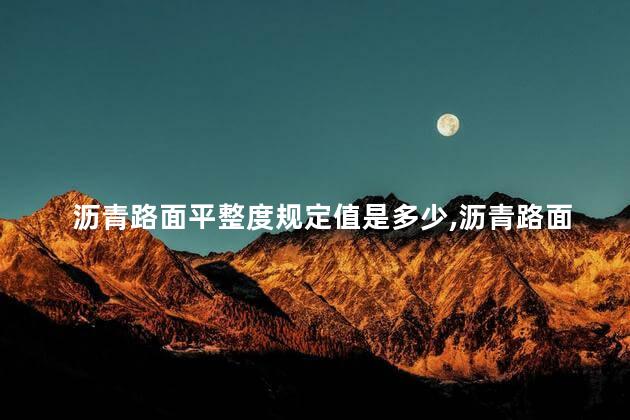 沥青路面平整度规定值是多少,沥青路面平整度规定值是多少度 沥青路面平整度规定值是多少,沥青路面平整度规定值是多少度