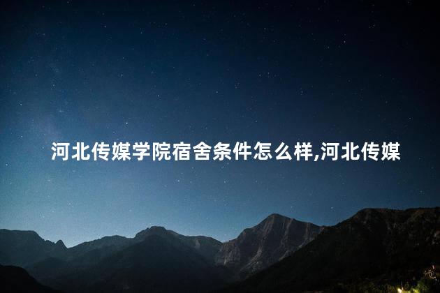 河北传媒学院宿舍条件怎么样,河北传媒学院宿舍条件怎么样呀 河北传媒学院宿舍条件怎么样,河北传媒学院宿舍条件怎么样呀