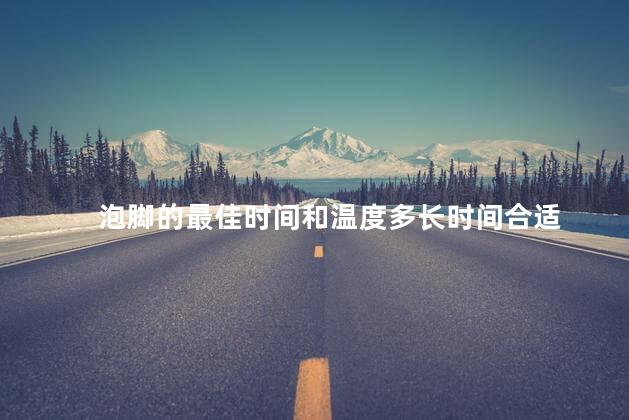 泡脚的最佳时间和温度多长时间合适