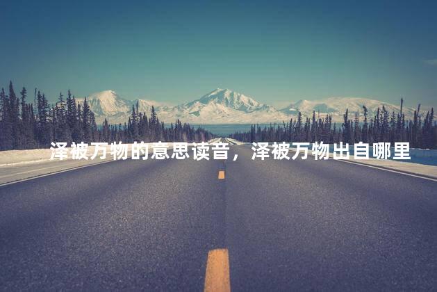 泽被万物的意思读音，泽被万物出自哪里