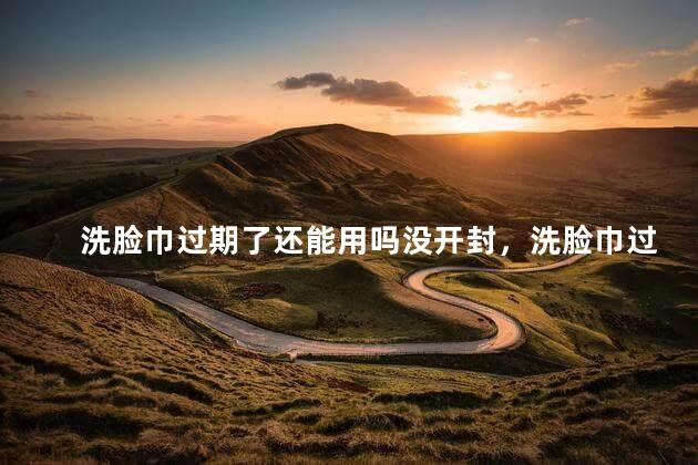 洗脸巾过期了还能用吗没开封，洗脸巾过期了还能用吗没开封能用吗