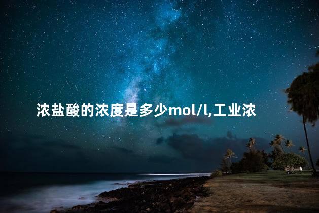 浓盐酸的浓度是多少mol/l,工业浓盐酸的浓度是多少 浓盐酸的浓度是多少mol/l,工业浓盐酸的浓度是多少