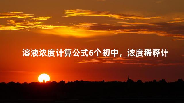 溶液浓度计算公式6个初中，浓度稀释计算器