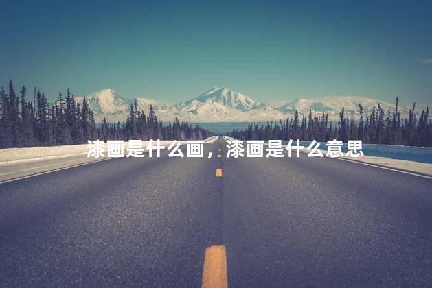 漆画是什么画，漆画是什么意思