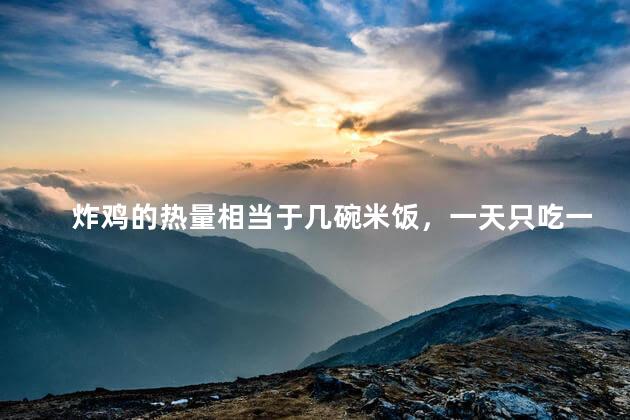 炸鸡的热量相当于几碗米饭，一天只吃一顿炸鸡能瘦吗