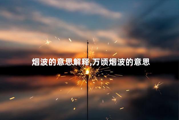 烟波的意思解释,万顷烟波的意思 烟波的意思解释,万顷烟波的意思