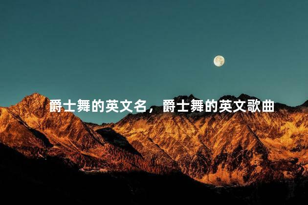爵士舞的英文名，爵士舞的英文歌曲