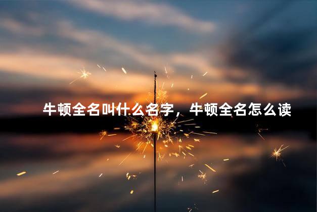 牛顿全名叫什么名字，牛顿全名怎么读