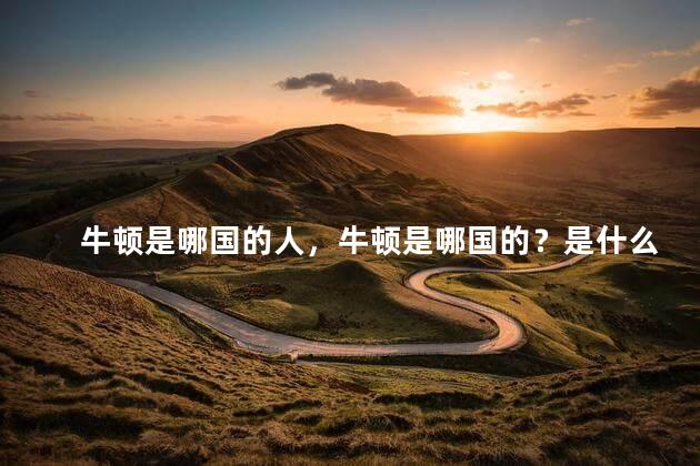 牛顿是哪国的人，牛顿是哪国的？是什么家？
