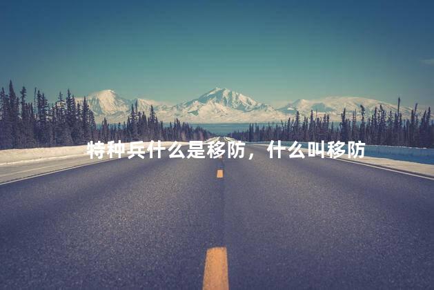 特种兵什么是移防，什么叫移防