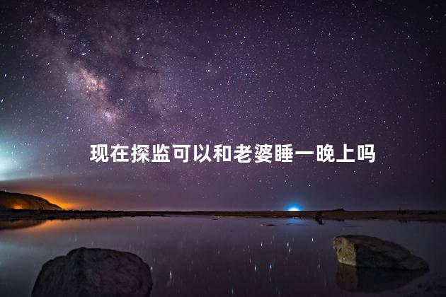 现在探监可以和老婆睡一晚上吗