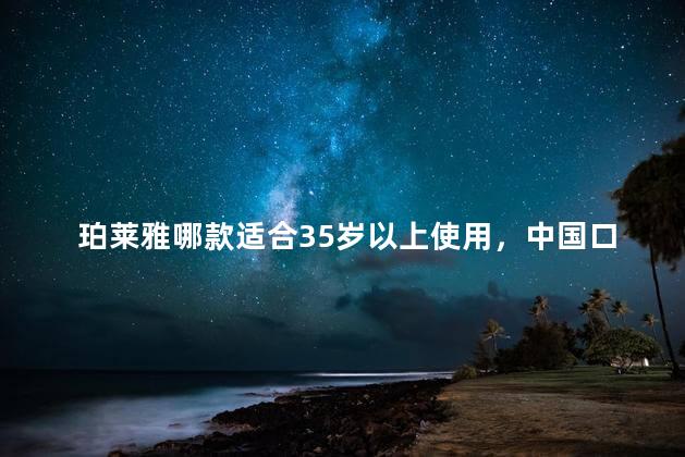珀莱雅哪款适合35岁以上使用，中国口碑最好十大护肤品