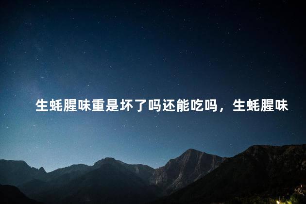 生蚝腥味重是坏了吗还能吃吗，生蚝腥味重是坏了吗还能吃吗