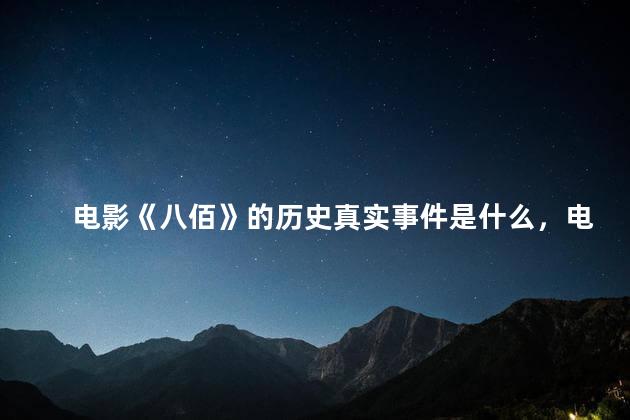 电影《八佰》的历史真实事件是什么，电影《八佰》的历史真实事件是什么