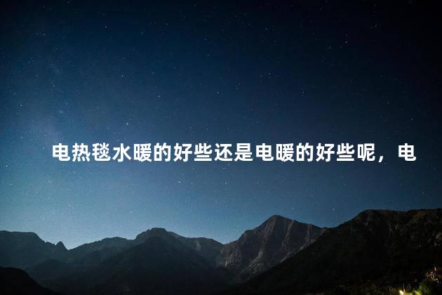 电热毯水暖的好些还是电暖的好些呢，电热毯水暖的好些还是电暖的好些呢