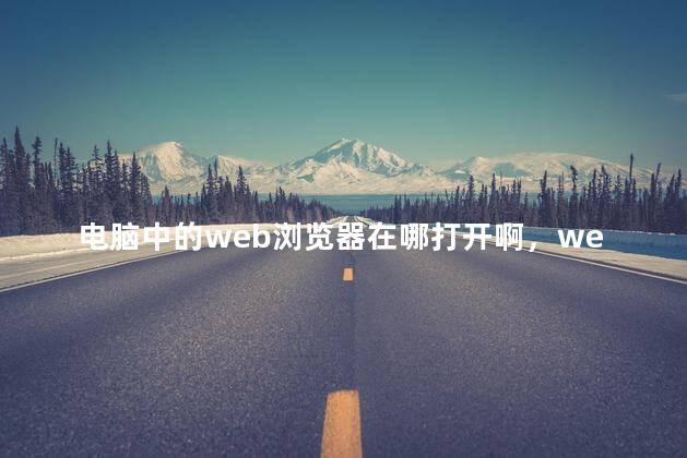 电脑中的web浏览器在哪打开啊，web浏览器怎么打开