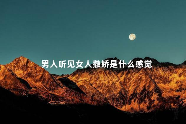 男人听见女人撒娇是什么感觉