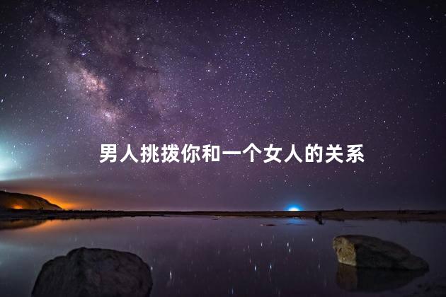 男人挑拨你和一个女人的关系