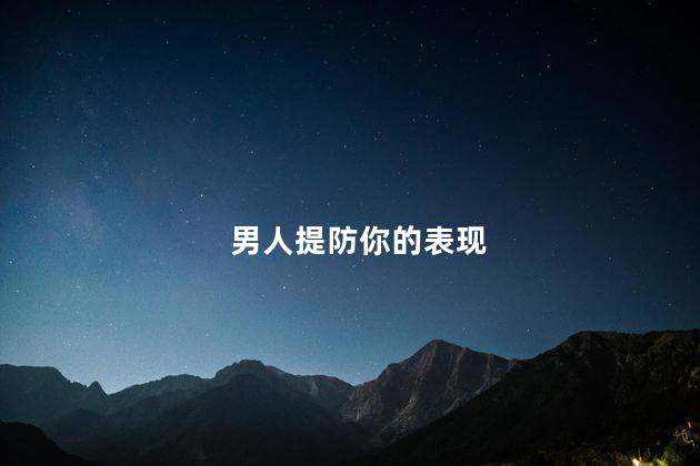 男人提防你的表现