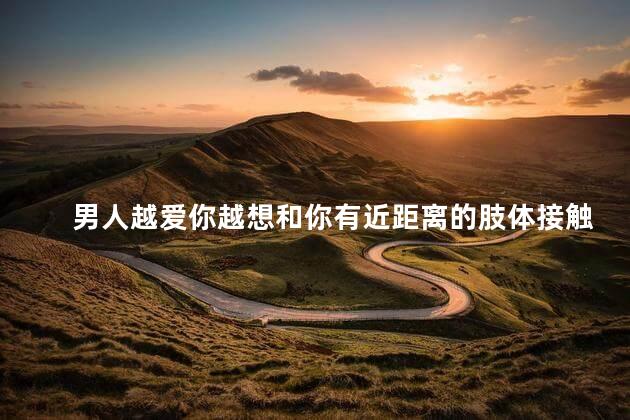 男人越爱你越想和你有近距离的肢体接触