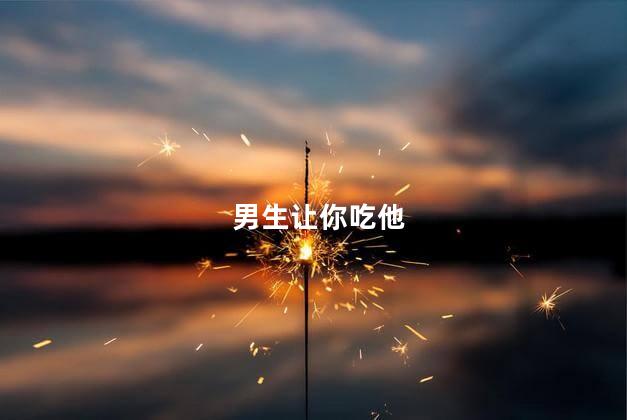 男生让你吃他