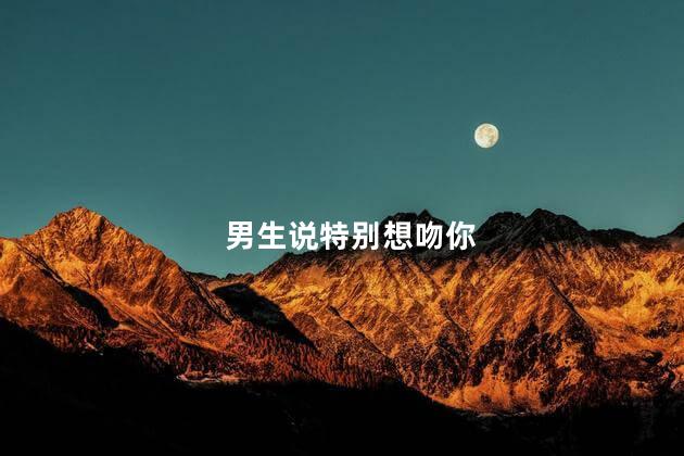 男生说特别想吻你