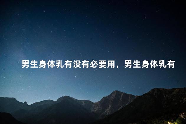 男生身体乳有没有必要用，男生身体乳有没有必要用